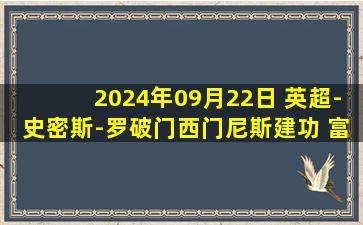 2024年09月22日 英超-史密斯-罗破门西门尼斯建功 富勒姆3-1纽卡